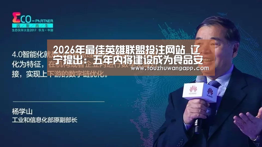 2026年最佳英雄联盟投注网站_辽宁提出:五年内将建设成为食品安全放心省(图3) LoL投注网站官网
