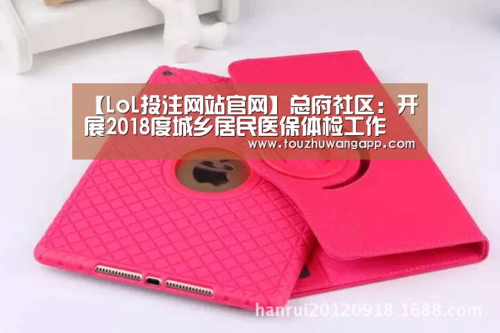 【LoL投注网站官网】总府社区:开展2018度城乡居民医保体检工作(图1) LoL投注网站直播