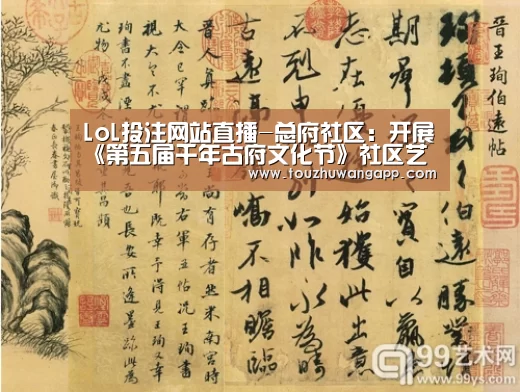 LoL投注网站直播-总府社区:开展《第五届千年古府文化节》社区艺术团队专场汇演(图1) LoL投注网站直播